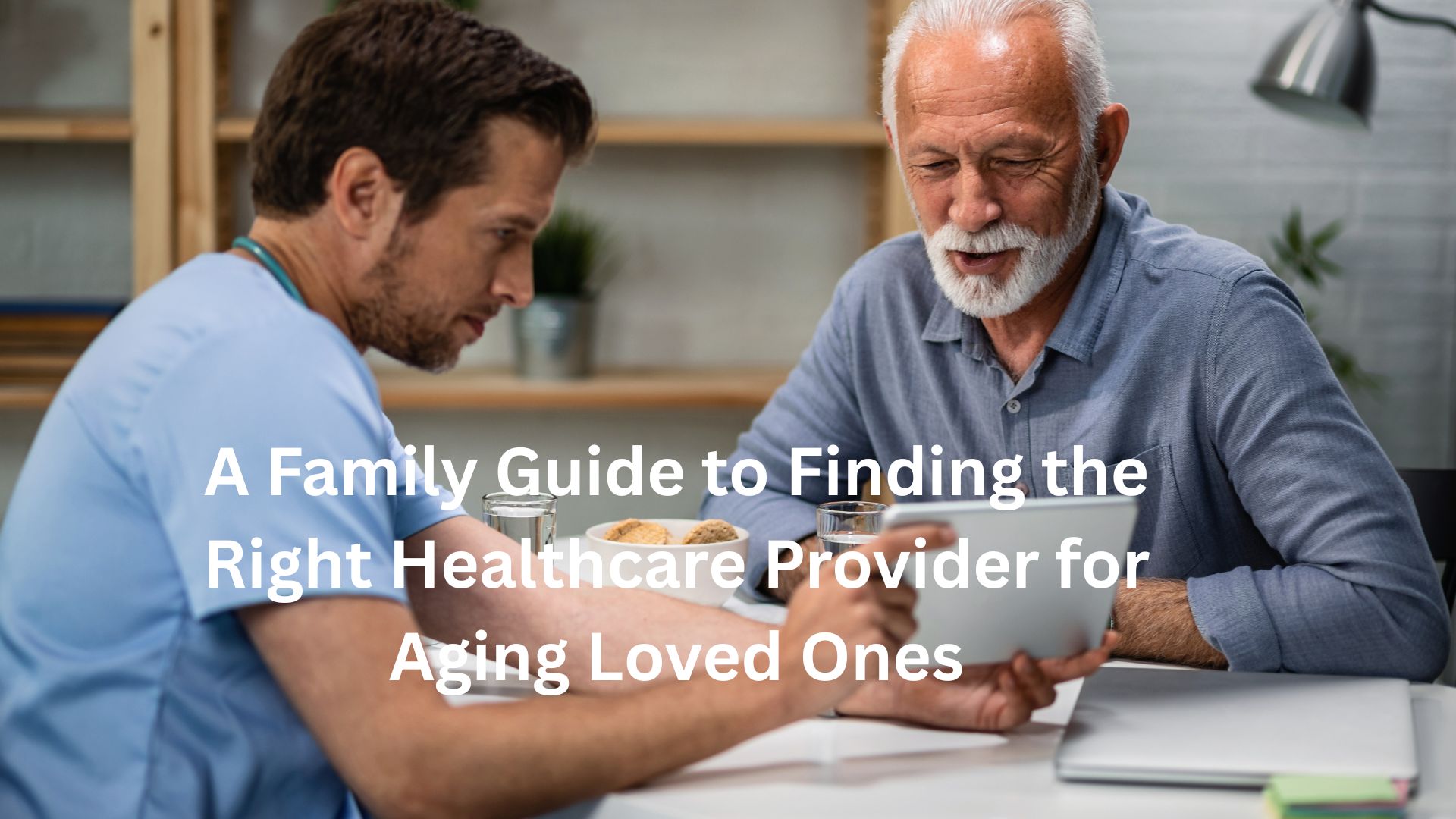 A Family Guide to Finding the Right Healthcare Provider for Aging Loved Ones