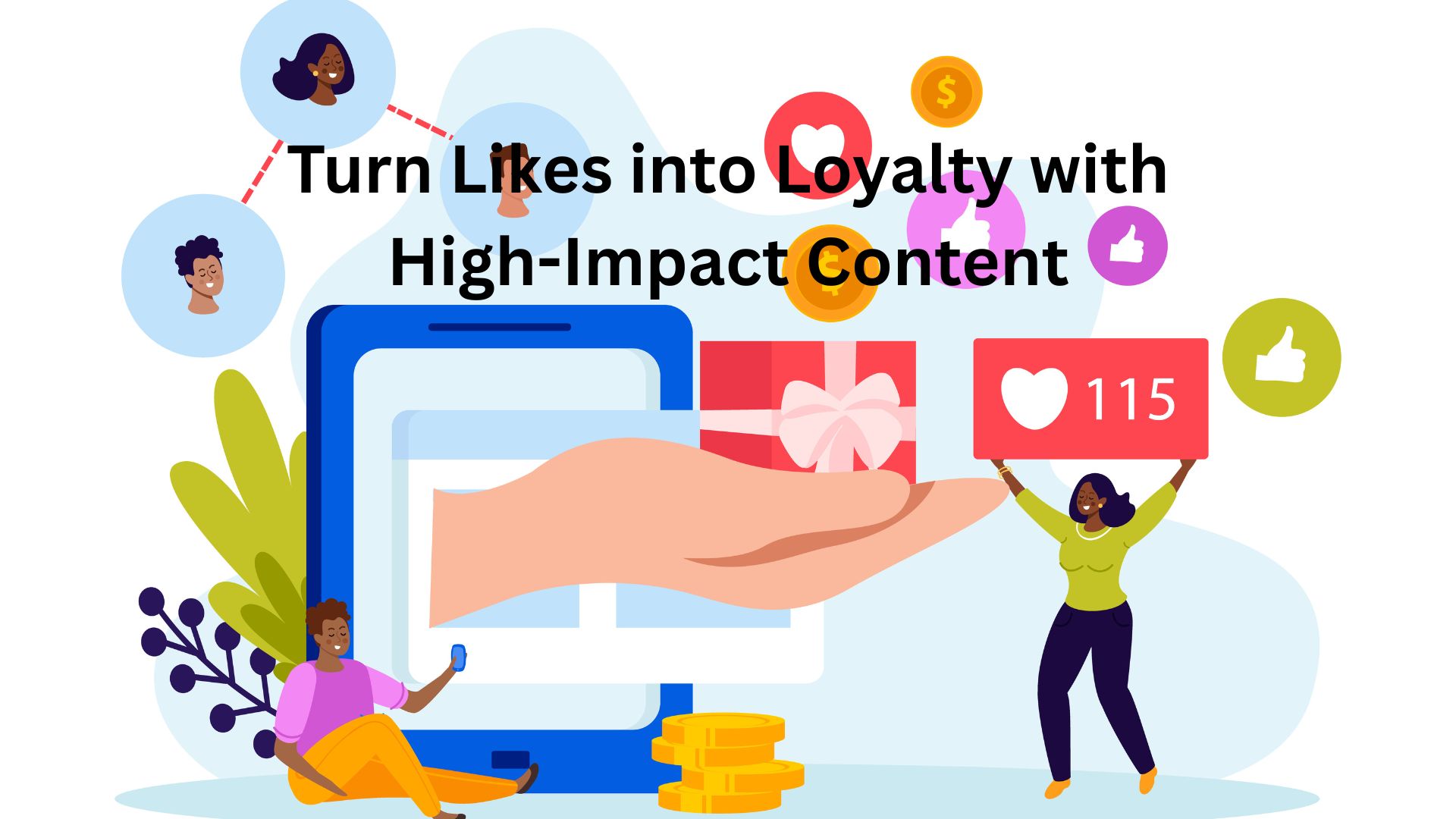 Turn Likes into Loyalty with High-Impact Content